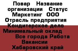 Повар › Название организации ­ Статус-Маркетинг, ООО › Отрасль предприятия ­ Кондитерское дело › Минимальный оклад ­ 30 000 - Все города Работа » Вакансии   . Хабаровский край,Амурск г.